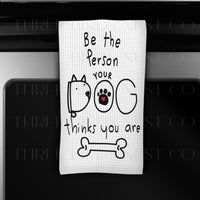 Be the Person Your Dog Thinks You Are Dish Towel