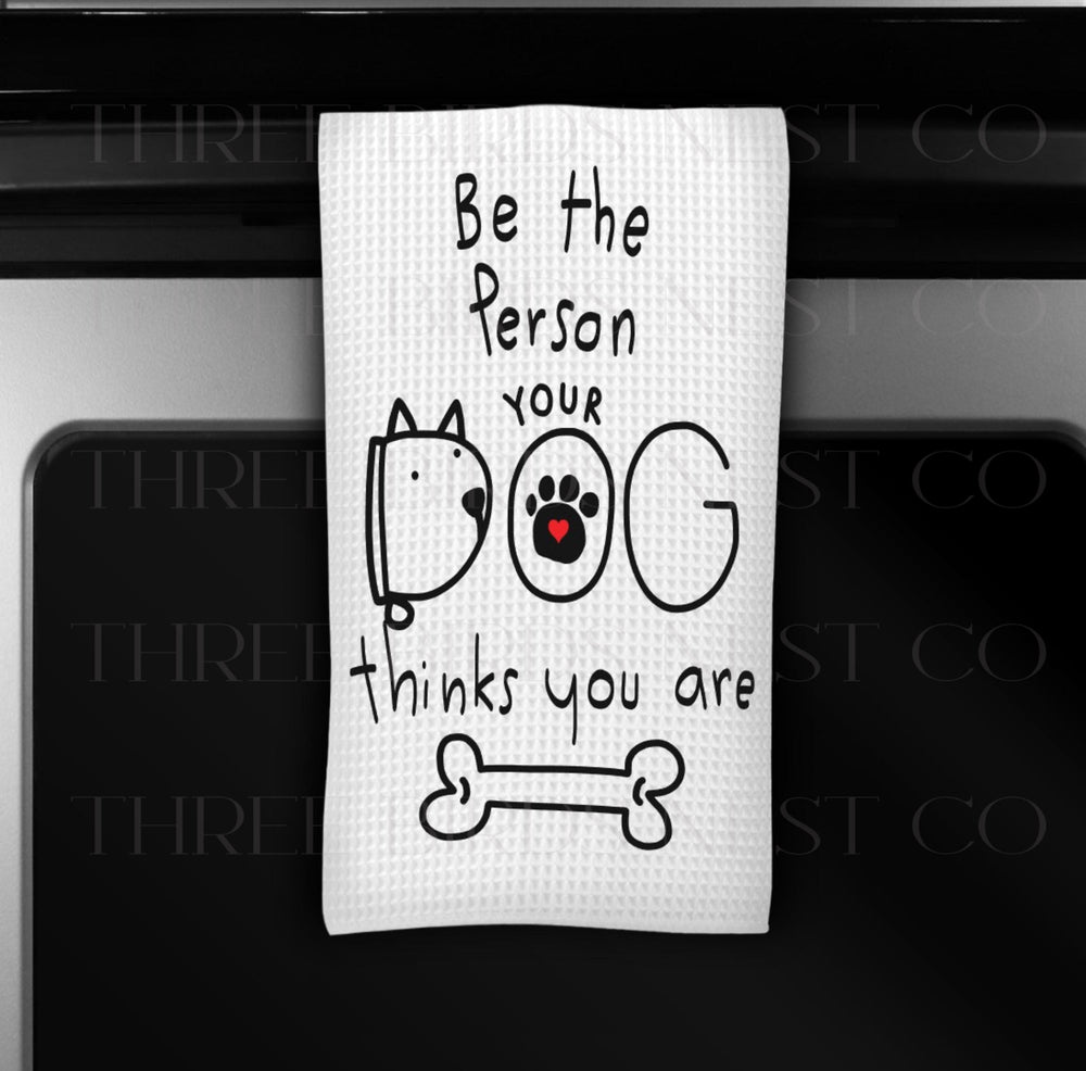 Be the Person Your Dog Thinks You Are Dish Towel