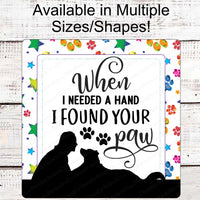 When I Needed a Hand I Found Your Paw Dog Sign