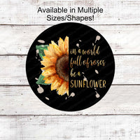 In a World Full of Roses Be a Sunflower Sign - Sunflowers Welcome - Floral Wreath Sign